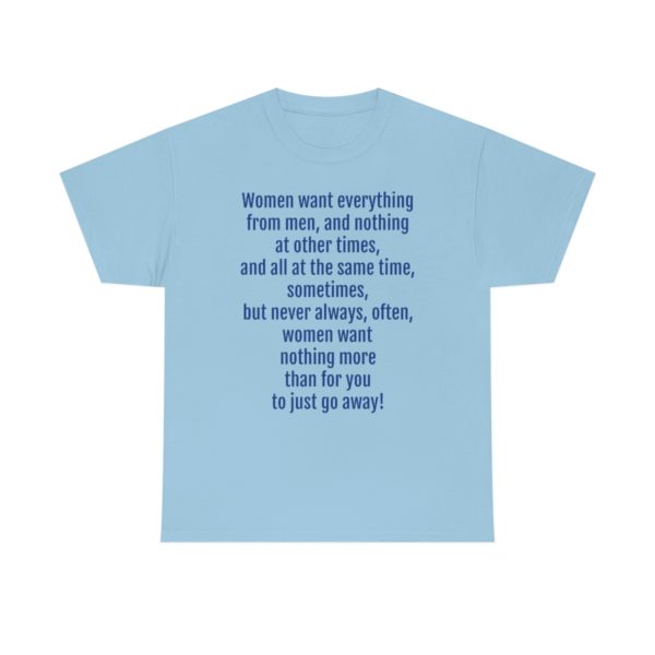 Women want everything from men, and nothing at other times, and all at the same time, sometimes, but never always, often, women want nothing more than for you to just go away! - Image 49