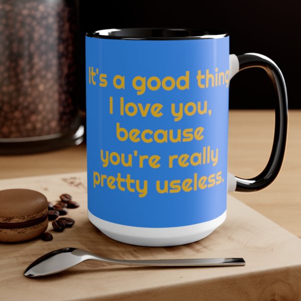 It's a good thing I love you, because you're really pretty useless.